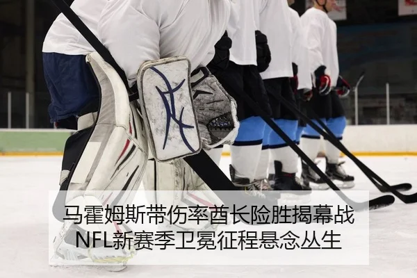 马霍姆斯带伤率酋长险胜揭幕战 NFL新赛季卫冕征程悬念丛生